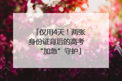仅用4天！两张身份证背后的高考“加急”守护