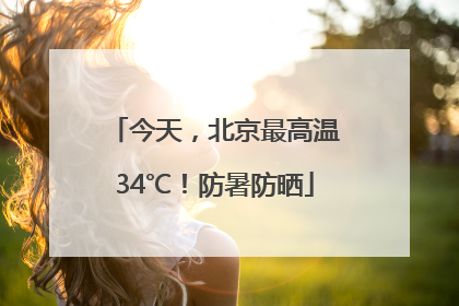 今天，北京最高温34℃！防暑防晒
