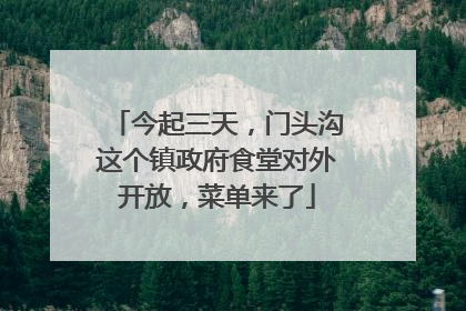 今起三天，门头沟这个镇政府食堂对外开放，菜单来了