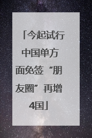 今起试行 中国单方面免签“朋友圈”再增4国