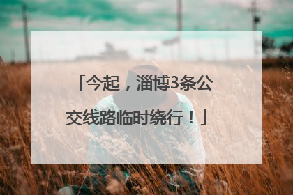 今起，淄博3条公交线路临时绕行！