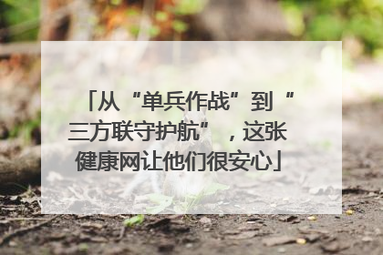 从“单兵作战”到“三方联守护航”，这张健康网让他们很安心