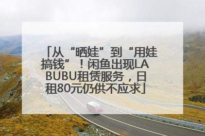 从“晒娃”到“用娃搞钱”！闲鱼出现LABUBU租赁服务，日租80元仍供不应求