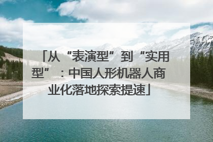 从“表演型”到“实用型”：中国人形机器人商业化落地探索提速