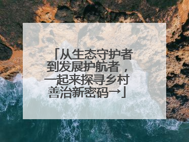 从生态守护者到发展护航者，一起来探寻乡村善治新密码→