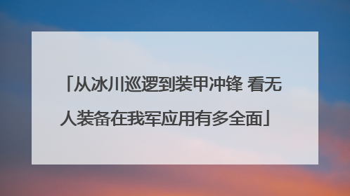 从冰川巡逻到装甲冲锋 看无人装备在我军应用有多全面
