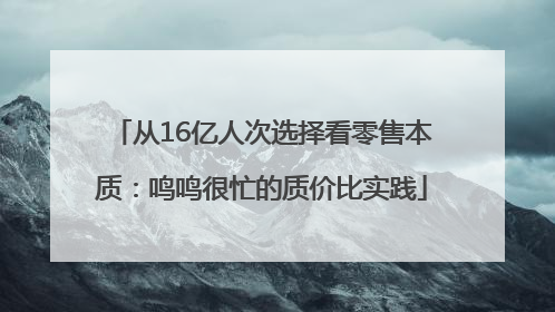 从16亿人次选择看零售本质：鸣鸣很忙的质价比实践