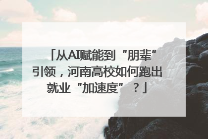 从AI赋能到“朋辈”引领，河南高校如何跑出就业“加速度”？