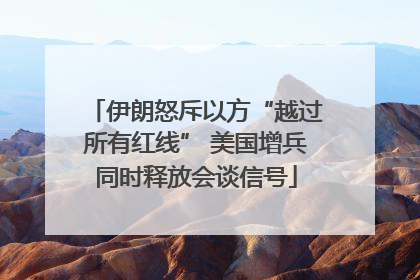 伊朗怒斥以方“越过所有红线” 美国增兵同时释放会谈信号