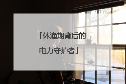 休渔期背后的电力守护者
