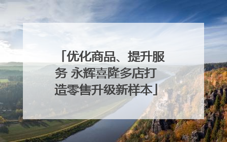 优化商品、提升服务 永辉喜隆多店打造零售升级新样本