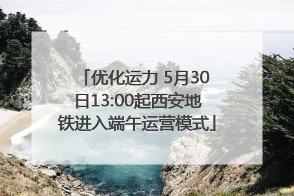 优化运力 5月30日13:00起西安地铁进入端午运营模式