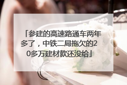 参建的高速路通车两年多了，中铁二局拖欠的20多万建材款还没给