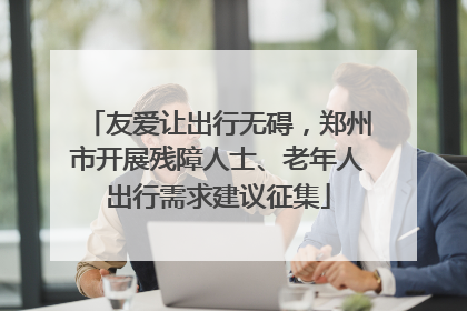 友爱让出行无碍，郑州市开展残障人士、老年人出行需求建议征集
