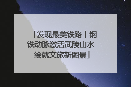 发现最美铁路丨钢铁动脉激活武陵山水 绘就文旅新图景