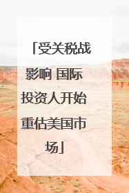 受关税战影响 国际投资人开始重估美国市场