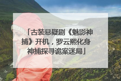 古装悬疑剧《魅影神捕》开机，罗云熙化身神捕探寻诡案迷局