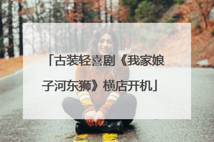 古装轻喜剧《我家娘子河东狮》横店开机