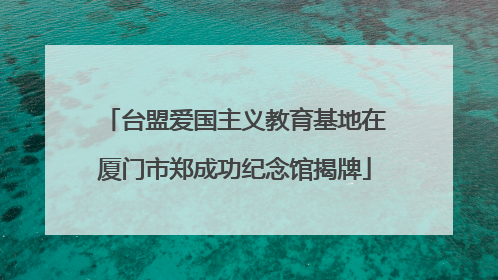台盟爱国主义教育基地在厦门市郑成功纪念馆揭牌