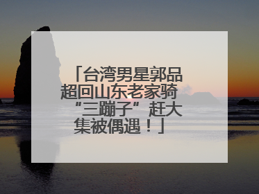 台湾男星郭品超回山东老家骑“三蹦子”赶大集被偶遇！