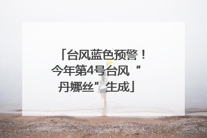 台风蓝色预警！今年第4号台风“丹娜丝”生成