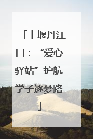 十堰丹江口：“爱心驿站”护航学子逐梦路