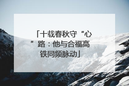 十载春秋守“心”路：他与合福高铁同频脉动