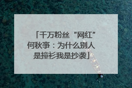 千万粉丝“网红”何秋亊：为什么别人是撞衫我是抄袭