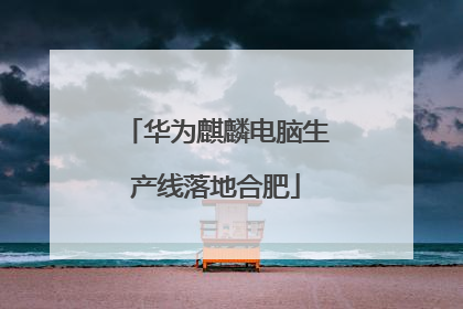 华为麒麟电脑生产线落地合肥