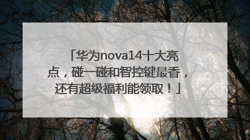 华为nova14十大亮点，碰一碰和智控键最香，还有超级福利能领取！