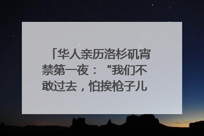 华人亲历洛杉矶宵禁第一夜：“我们不敢过去，怕挨枪子儿”｜封面头条