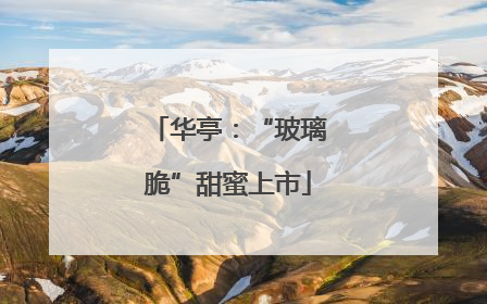 华亭：“玻璃脆”甜蜜上市