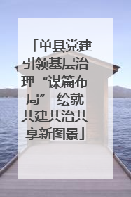 单县党建引领基层治理“谋篇布局” 绘就共建共治共享新图景