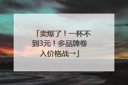 卖爆了！一杯不到3元！多品牌卷入价格战→