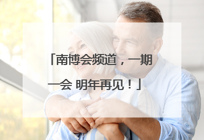 南博会频道，一期一会 明年再见！