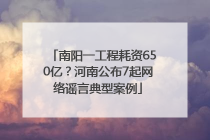 南阳一工程耗资650亿？河南公布7起网络谣言典型案例