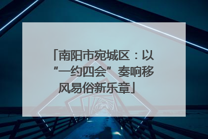 南阳市宛城区：以“一约四会”奏响移风易俗新乐章