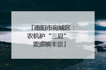 南阳市宛城区：农机护“三夏” 麦浪映丰景