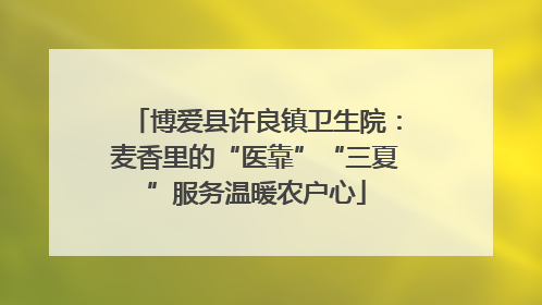 博爱县许良镇卫生院：麦香里的“医靠”“三夏”服务温暖农户心