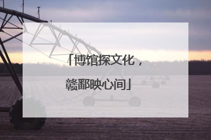 博馆探文化，赣鄱映心间