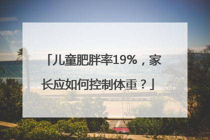 儿童肥胖率19%，家长应如何控制体重？