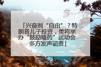 兴奋剂“自由”？特朗普儿子投资，美将举办“鼓励嗑药”运动会 多方发声谴责