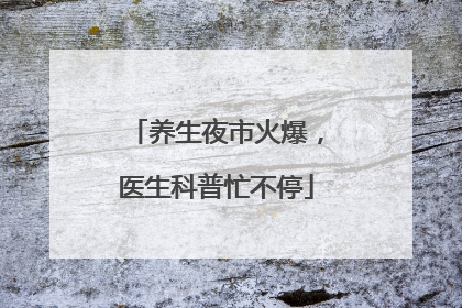养生夜市火爆，医生科普忙不停