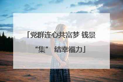 党群连心共富梦 钱景 “集” 结幸福力