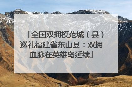 全国双拥模范城（县）巡礼福建省东山县：双拥血脉在英雄岛延续