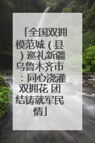 全国双拥模范城（县）巡礼新疆乌鲁木齐市：同心浇灌双拥花 团结铸就军民情