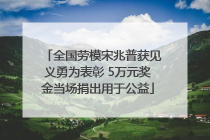 全国劳模宋兆普获见义勇为表彰 5万元奖金当场捐出用于公益