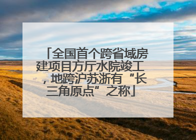 全国首个跨省域房建项目方厅水院竣工，地跨沪苏浙有“长三角原点”之称
