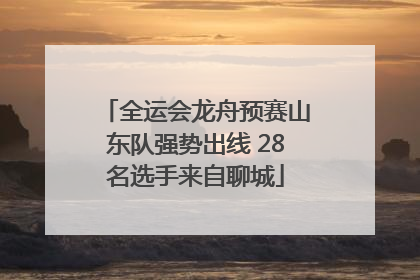 全运会龙舟预赛山东队强势出线 28名选手来自聊城