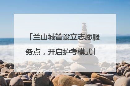 兰山城管设立志愿服务点，开启护考模式